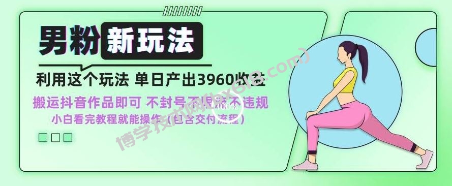 男粉新玩法小白一天也能有3960的收益，不违规不封号不限流，操作当天就能出单【揭秘】-博学技术网