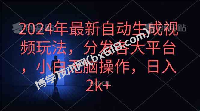 （10094期）2024年最新自动生成视频玩法，分发各大平台，小白无脑操作，日入2k+-博学技术网