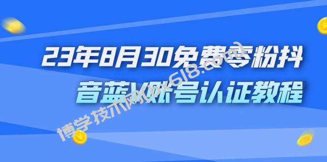 外面收费1980的23年8月30免费零粉抖音蓝V账号认证教程-博学技术网