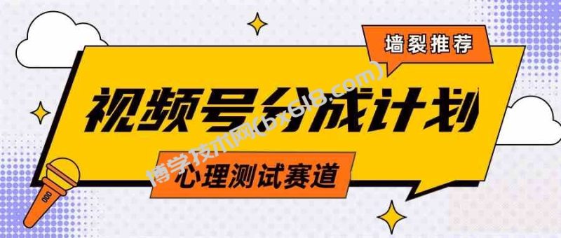 （9441期）视频号分成计划心理测试玩法，轻松过原创条条出爆款，单日1000+教程+素材-博学技术网