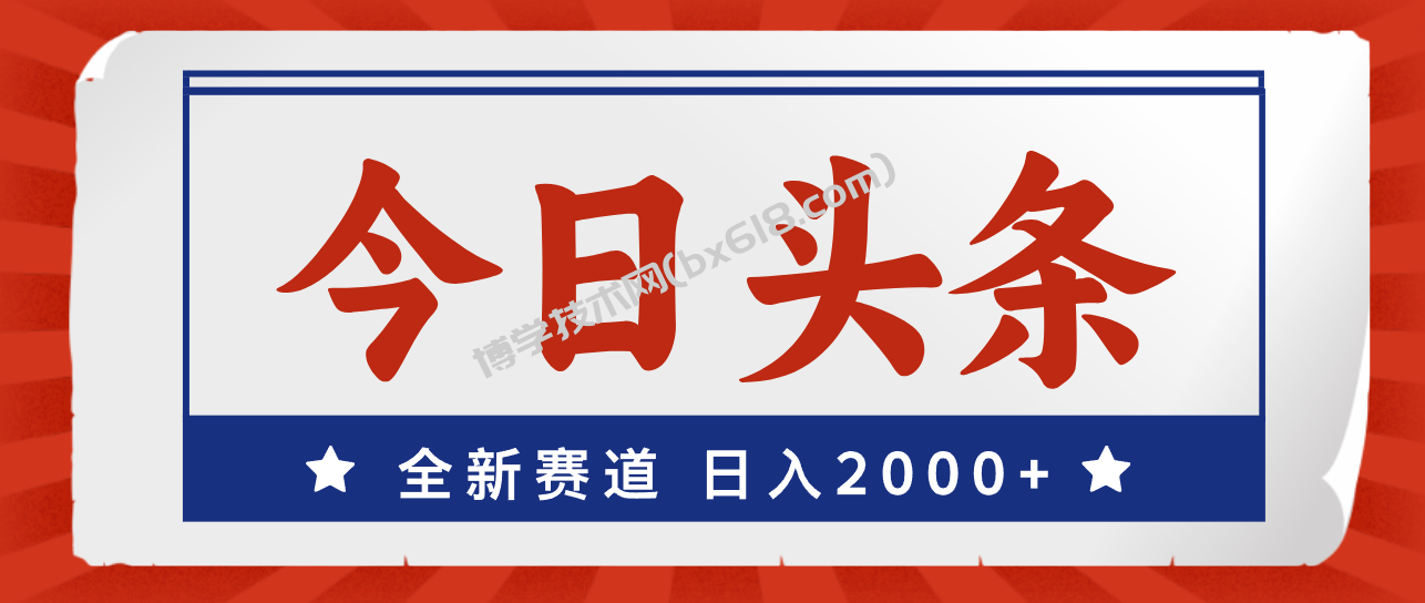 今日头条，全新赛道，小白易上手，日入2000+-博学技术网