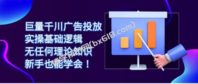 巨量千川广告投放：实操基础逻辑，无任何理论知识，新手也能学会！-博学技术网