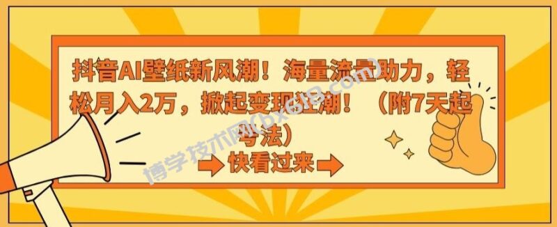抖音AI壁纸新风潮！海量流量助力，轻松月入2万，掀起变现狂潮【揭秘】-博学技术网