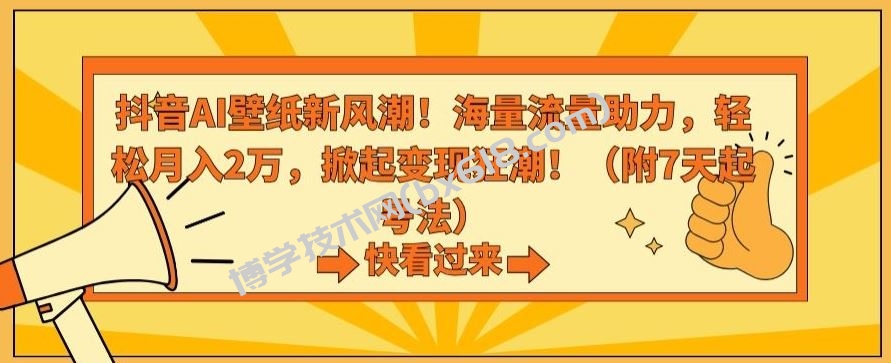 抖音AI壁纸新风潮！海量流量助力，轻松月入2万，掀起变现狂潮【揭秘】-博学技术网