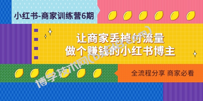 小红书-商家训练营12期：让商家丢掉付流量，做个赚钱的小红书博主-博学技术网