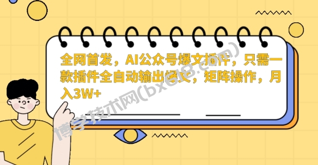 全网首发，AI公众号爆文插件，只需一款插件全自动输出爆文，矩阵操作，月入3W+-博学技术网