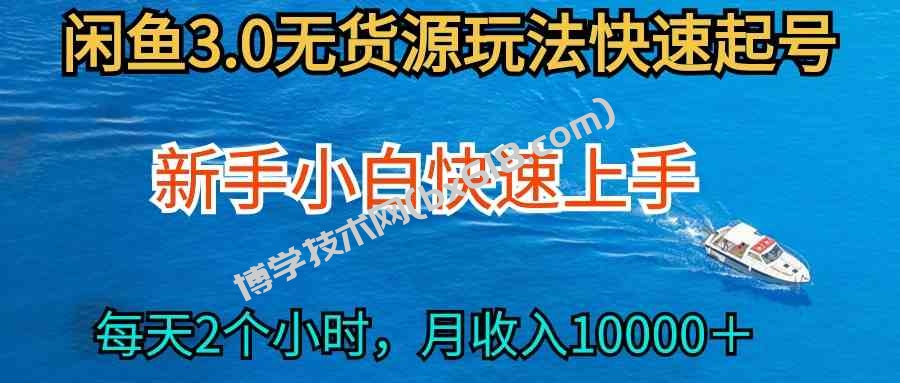 （9913期）2024最新闲鱼无货源玩法，从0开始小白快手上手，每天2小时月收入过万-博学技术网