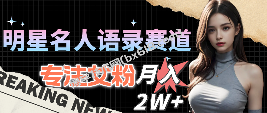 （10279期）明星名人语录赛道全新升级玩法，专注女粉，月入2W＋（教程+1303G素材）-博学技术网