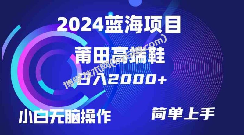 （10030期）每天两小时日入2000+，卖莆田高端鞋，小白也能轻松掌握，简单无脑操作…-博学技术网