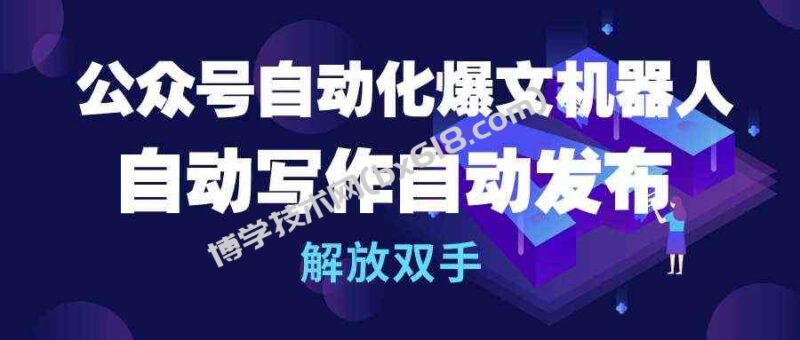 （10069期）公众号流量主自动化爆文机器人，自动写作自动发布，解放双手-博学技术网