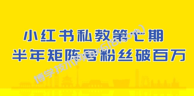 小红书私教第七期，小红书90天涨粉18w，1周涨粉破万 半年矩阵号粉丝破百万-博学技术网