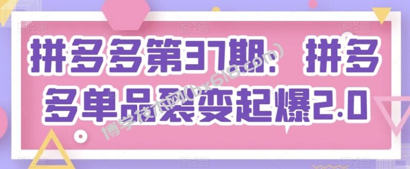 拼多多第37期：拼多多单品裂变起爆2.0-博学技术网