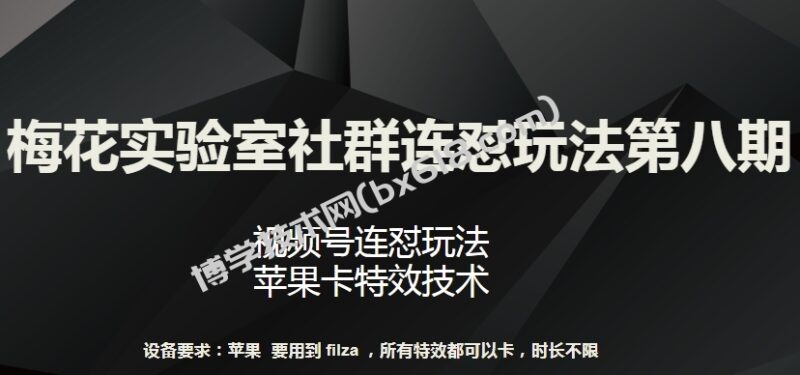 梅花实验室社群连怼玩法第八期，视频号连怼玩法 苹果卡特效技术-博学技术网