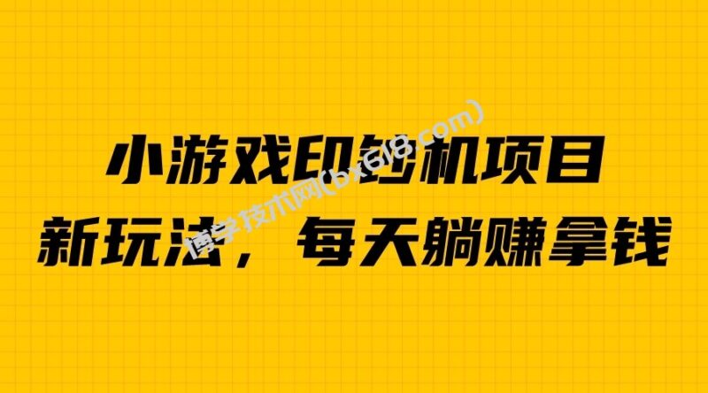 外面收费6980的小游戏超级暴利印钞机项目，无脑去做，每天躺赚500＋-博学技术网