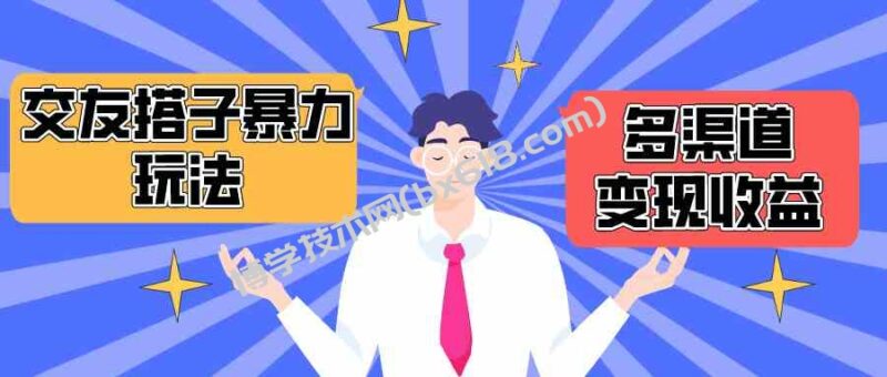 （10061期）搭子交友群暴力变现玩法，抖音快手小红书等多渠道变现，月收益突破1.6W＋-博学技术网