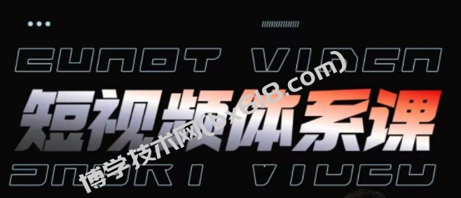 短视频完整知识体系课，一次性搞懂短视频，运营手法、内容制作、投放技巧项目玩法-博学技术网