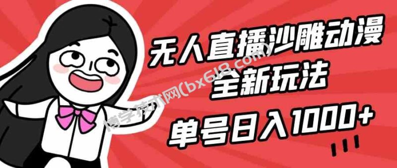 （9521期）无人直播沙雕动漫全新玩法，单号日入1000+，小白可做，详细教程-博学技术网