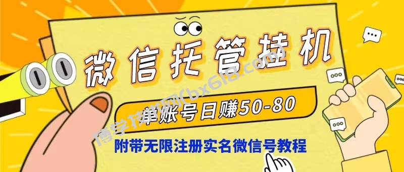 （10217期）微信托管挂机，单号日赚50-80，项目操作简单（附无限注册实名微信号教程）-博学技术网