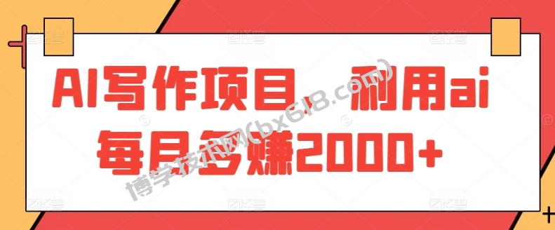 AI写作项目，利用ai每月多赚2000+-博学技术网