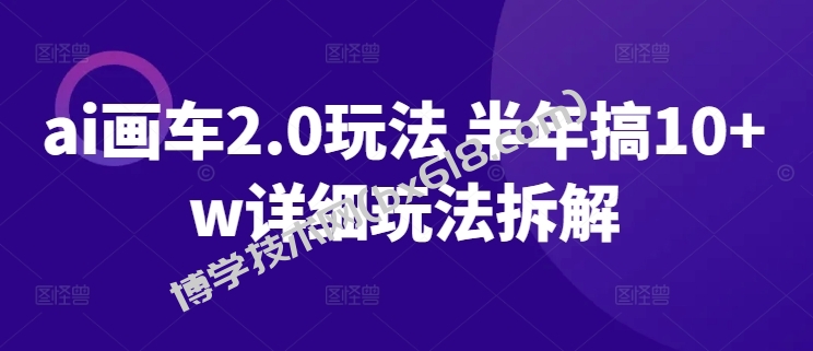 ai画车2.0玩法 半年搞10+w详细玩法拆解-博学技术网