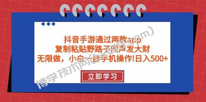 （9912期）抖音手游通过两款app，复制粘贴野路子闷声发大财，无限做 一部手机日入500+-博学技术网