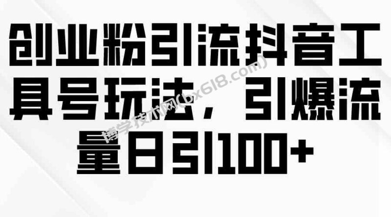 （9917期）创业粉引流抖音工具号玩法，引爆流量日引100+-博学技术网