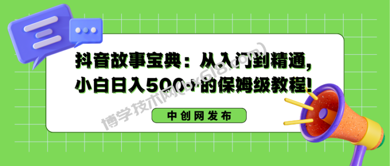 抖音故事宝典：从入门到精通，小白日入500+的保姆级教程！-博学技术网