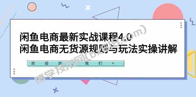 （9150期）闲鱼电商最新实战课程4.0：闲鱼电商无货源规则与玩法实操讲解！-博学技术网