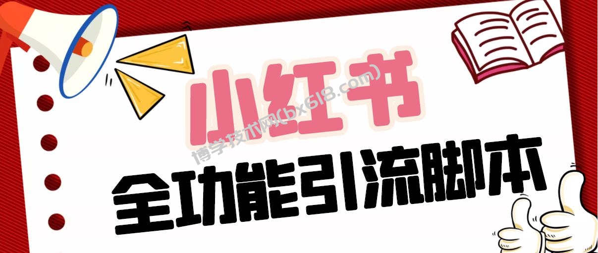 【引流必备】最新小红书全功能引流脚本，解放双手自动引流【脚本+教程】-博学技术网