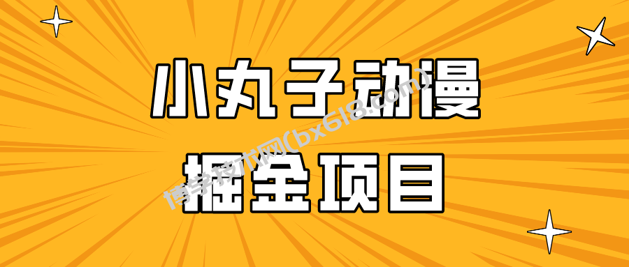 日入300的小丸子动漫掘金项目，简单好上手，适合所有朋友操作！-博学技术网