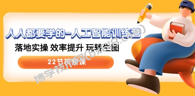 人人都要学的人工智能训练营，落地实操 效率提升 玩转生图 (22节视频课)-博学技术网