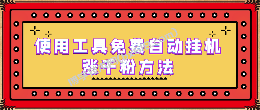 使用工具免费自动挂机涨千粉方法，详细实操演示！-博学技术网