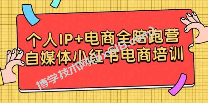 （9233期）个人IP+电商全陪跑营，自媒体小红书电商培训-博学技术网