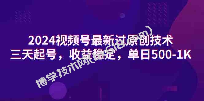 （9506期）2024视频号最新过原创技术，三天起号，收益稳定，单日500-1K-博学技术网