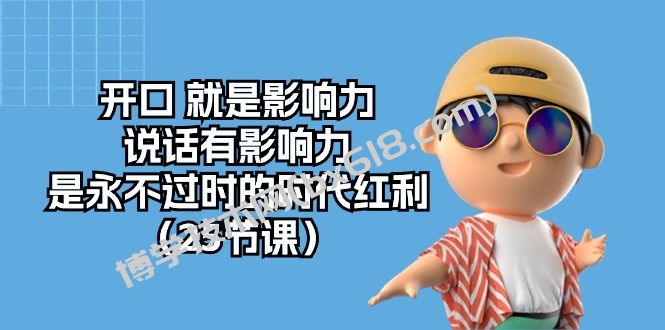 （10341期）开口 就是影响力，说话有影响力，是永不过时的时代红利（25节课）-博学技术网