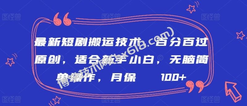 最新短剧搬运技术，百分百过原创，适合新手小白，无脑简单操作，月保底2000+-博学技术网
