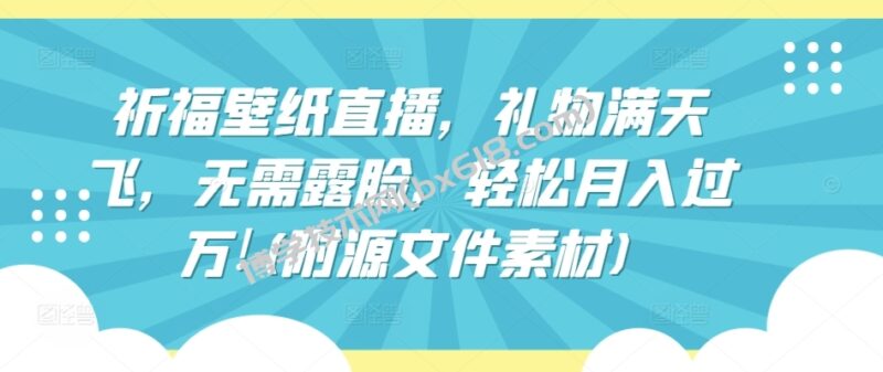 祈福壁纸直播，礼物满天飞，无需露脸，轻松月入过万!(附源文件素材)-博学技术网