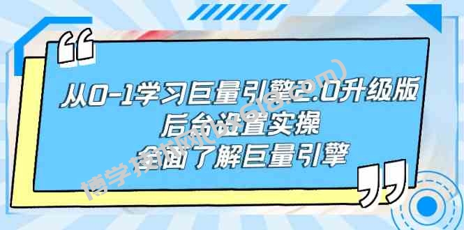 （9449期）从0-1学习巨量引擎-2.0升级版后台设置实操，全面了解巨量引擎-博学技术网