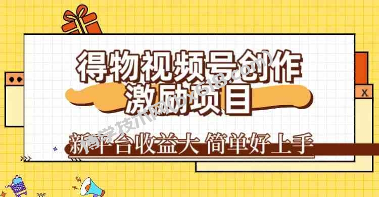 得物视频号创作激励项目，新平台收益大，无脑复制粘贴 一万播放100+，一-博学技术网