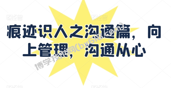 痕迹识人之沟通篇，向上管理，沟通从心-博学技术网
