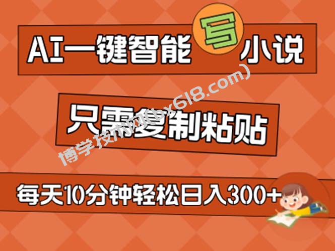 AI一键智能写小说，无脑复制粘贴，小白也能成为小说家 不用推文日入200+-博学技术网