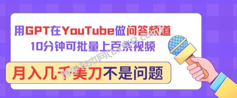 用GPT在YouTube做问答频道，10分钟可批量上百条视频，月入几千美刀不是问题-博学技术网