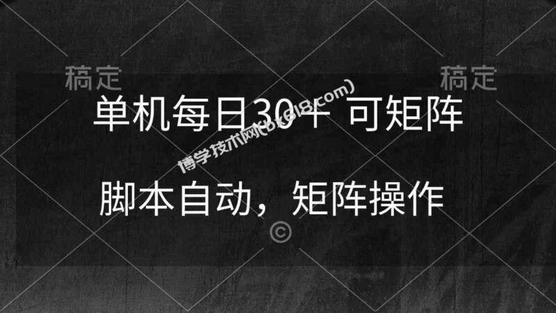 （10100期）单机每日30＋ 可矩阵，脚本自动 稳定躺赚-博学技术网