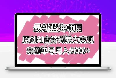 最新蓝海项目，原创AI古诗词暴力变现，亲测单号月入6000+-博学技术网