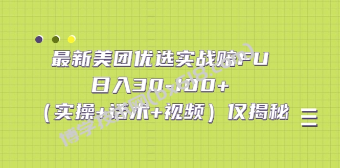 最新美团优选实战赔FU：日入30-100+（实操+话术+视频）仅揭秘-博学技术网