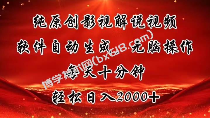 纯原创影视解说视频，软件自动生成，无脑操作，每天十分钟，轻松日入2000+-博学技术网