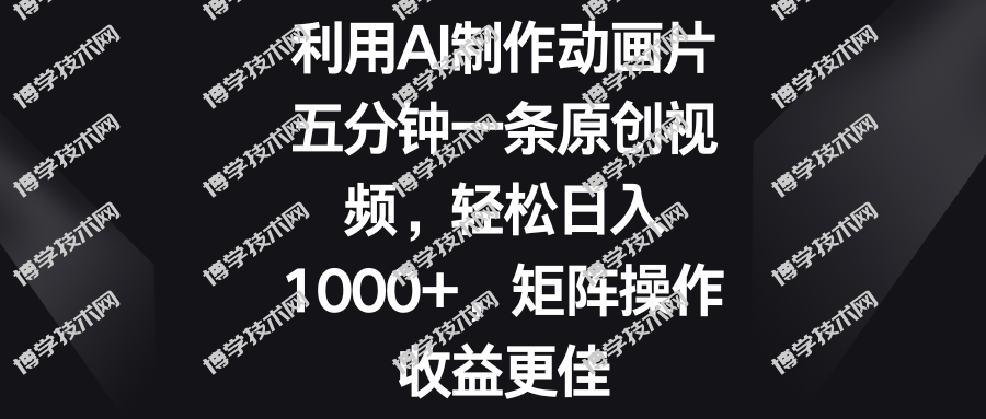 五分钟一条原创视频，轻松日入1000+，矩阵操作收益更佳-博学技术网