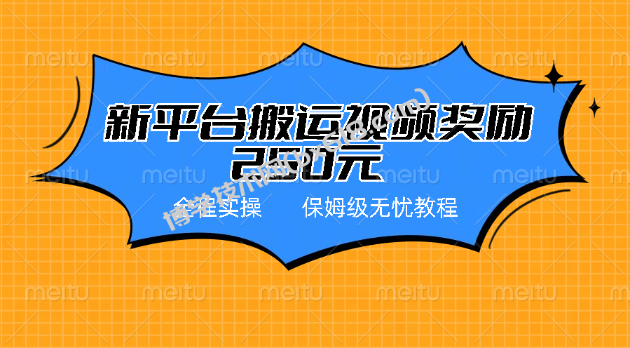 新平台简单搬运视频奖励250元，保姆级全程实操教程-博学技术网