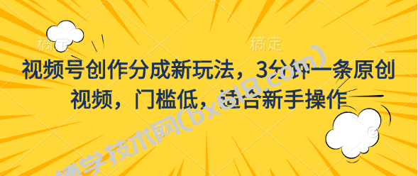 视频号创作分成新玩法，3分钟一条原创视频，门槛低，适合新手操作-博学技术网