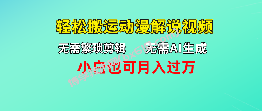 无需AI生成，轻松搬运动漫解说视频，小白也可月入过万-博学技术网